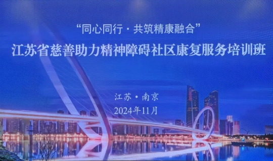 “同心同行·共筑精康融合”江苏省慈善助力精神障碍社区康复服务培训班（第二批）